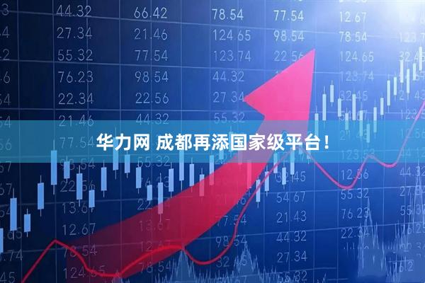 华力网 成都再添国家级平台！