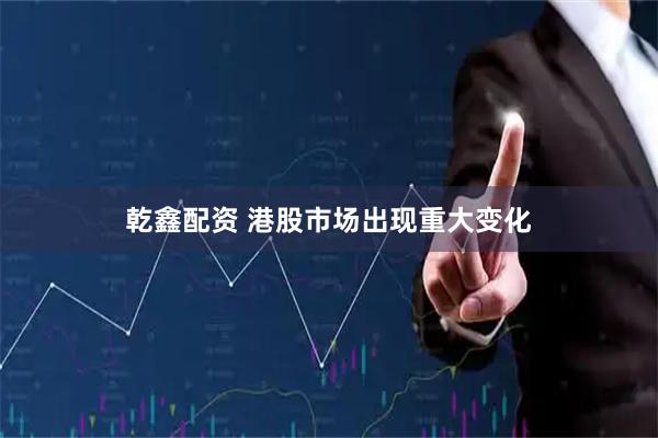 乾鑫配资 港股市场出现重大变化